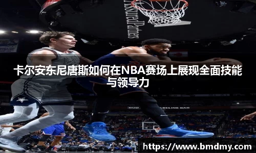 卡尔安东尼唐斯如何在NBA赛场上展现全面技能与领导力