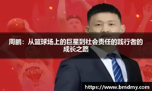 周鹏：从篮球场上的巨星到社会责任的践行者的成长之路