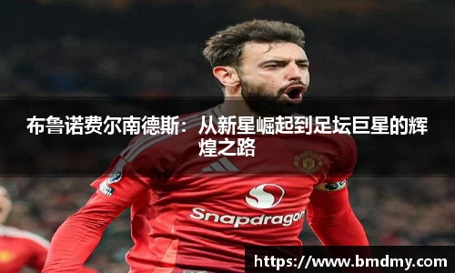 布鲁诺费尔南德斯：从新星崛起到足坛巨星的辉煌之路