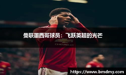 曼联墨西哥球员：飞跃英超的光芒