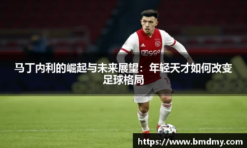 马丁内利的崛起与未来展望：年轻天才如何改变足球格局