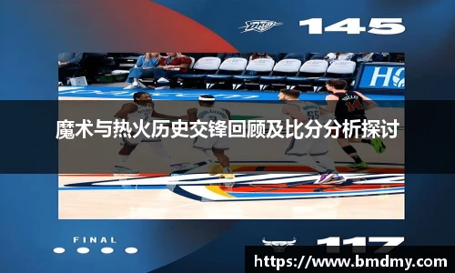 魔术与热火历史交锋回顾及比分分析探讨