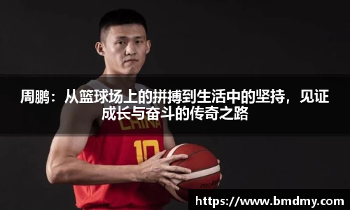 周鹏：从篮球场上的拼搏到生活中的坚持，见证成长与奋斗的传奇之路