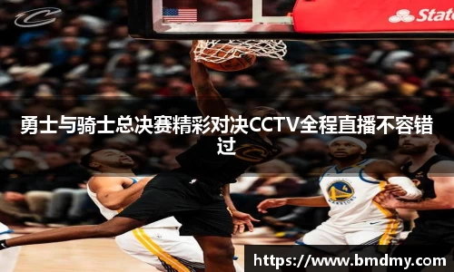 勇士与骑士总决赛精彩对决CCTV全程直播不容错过