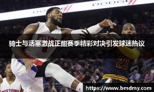 骑士与活塞激战正酣赛季精彩对决引发球迷热议