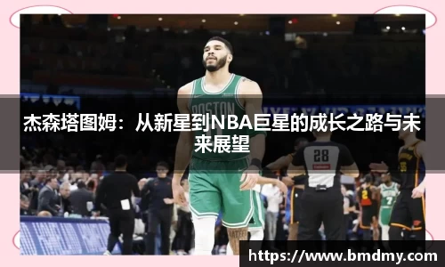 杰森塔图姆：从新星到NBA巨星的成长之路与未来展望